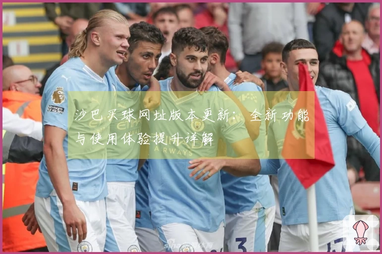 沙巴买球网址版本更新：全新功能与使用体验提升详解