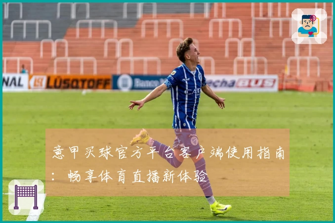 意甲买球官方平台客户端使用指南：畅享体育直播新体验