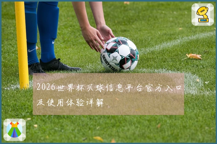 2026世界杯买球信息平台官方入口及使用体验详解
