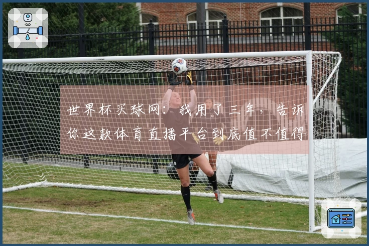 世界杯买球网：我用了三年，告诉你这款体育直播平台到底值不值得你现在就来用